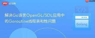 解决Go语言OpenGL/SDL应用中的Goroutine线程亲和性问题