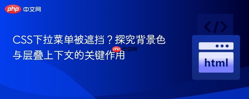 CSS下拉菜单被遮挡？探究背景色与层叠上下文的关键作用