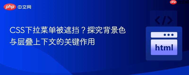 CSS下拉菜单被遮挡?探究背景色与层叠上下文的关键作用