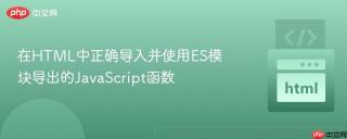 在HTML中正确导入并使用ES模块导出的JavaScript函数
