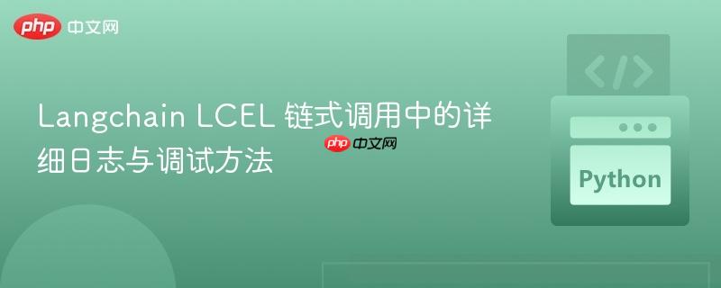 Langchain LCEL 链式调用中的详细日志与调试方法