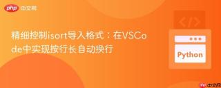 精细控制isort导入格式：在VSCode中实现按行长自动换行