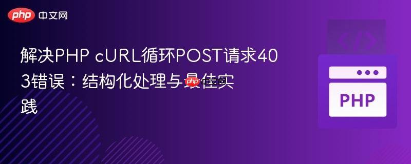 解决php curl循环post请求403错误：结构化处理与最佳实践