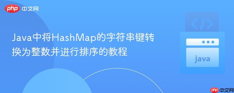 Java中将HashMap的字符串键转换为整数并进行排序的教程
