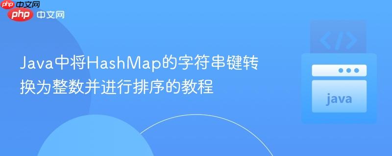 Java中将HashMap的字符串键转换为整数并进行排序的教程