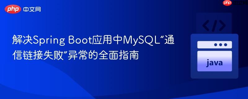 解决Spring Boot应用中MySQL“通信链接失败”异常的全面指南