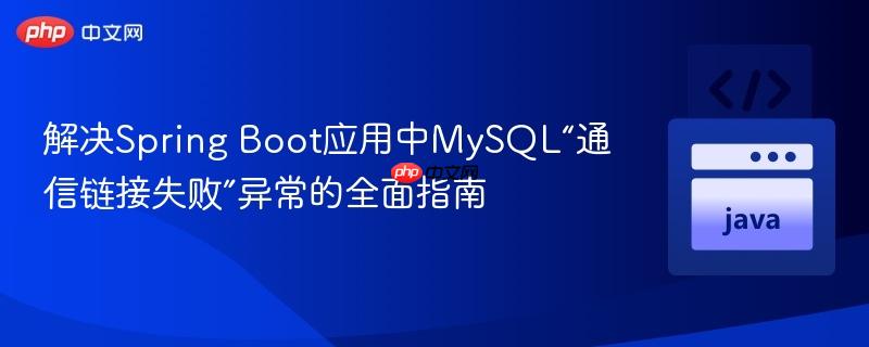 解决Spring Boot应用中MySQL“通信链接失败”异常的全面指南