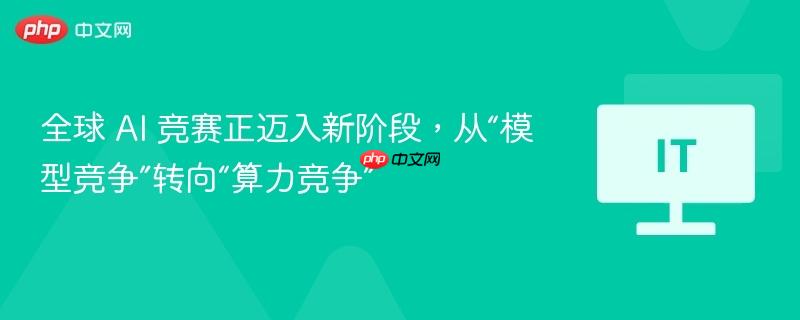 全球 AI 競(jìng)賽正邁入新階段，從“模型競(jìng)爭(zhēng)”轉(zhuǎn)向“算力競(jìng)爭(zhēng)”