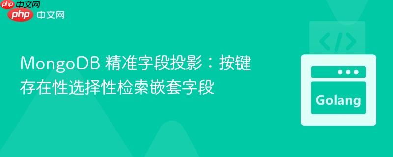 MongoDB 精准字段投影：按键存在性选择性检索嵌套字段
