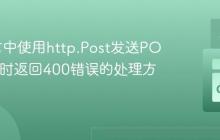 Go语言中使用http.Post发送POST请求时返回400错误的处理方法