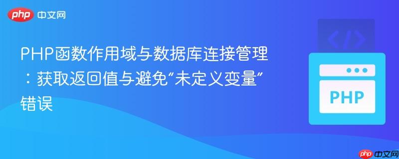PHP函数作用域与数据库连接管理:获取返回值与避免“未定义变量”错误