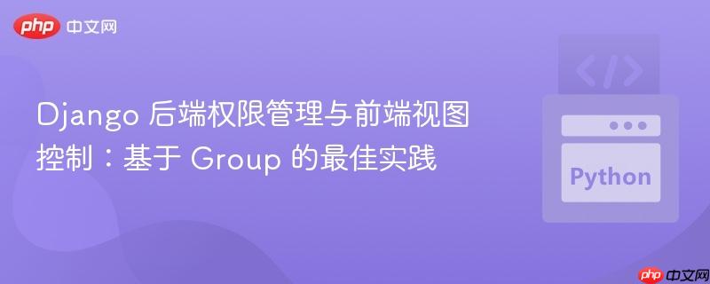 Django 后端权限管理与前端视图控制:基于 Group 的最佳实践