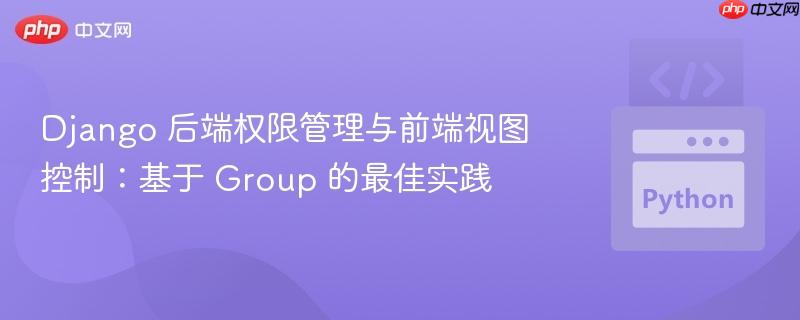 django 后端权限管理与前端视图控制：基于 group 的最佳实践