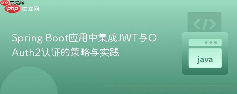 Spring Boot应用中集成JWT与OAuth2认证的策略与实践