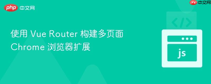 使用 Vue Router 构建多页面 Chrome 浏览器扩展