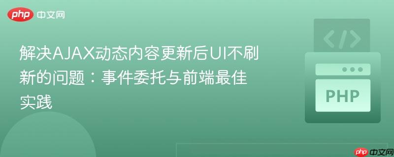 解决AJAX动态内容更新后UI不刷新的问题：事件委托与前端最佳实践