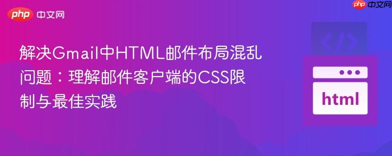 解决Gmail中HTML邮件布局混乱问题:理解邮件客户端的CSS限制与最佳实践