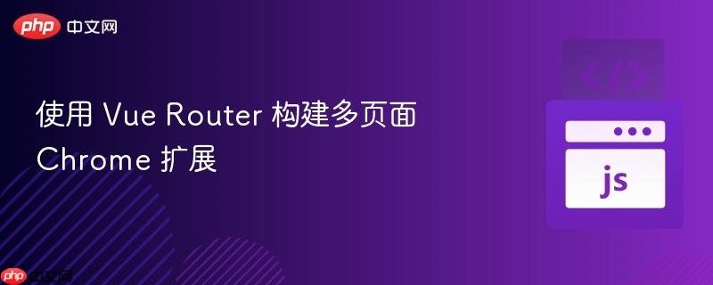使用 Vue Router 构建多页面 Chrome 扩展