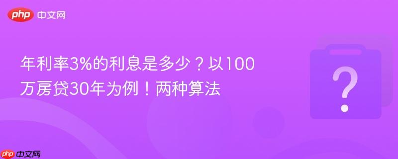 年利率3%的利息是多少?以100万房贷30年为例!两种算法