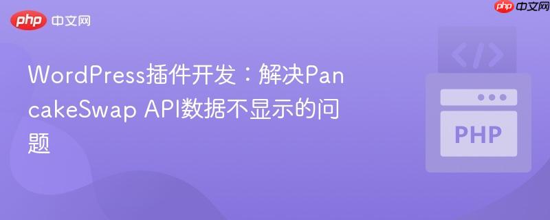 WordPress插件开发:解决PancakeSwap API数据不显示的问题