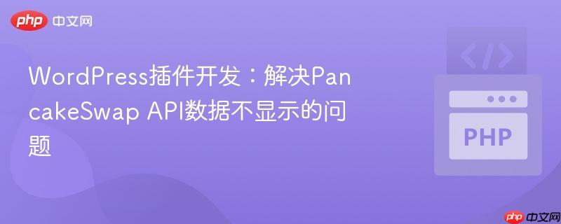 wordpress插件开发：解决pancakeswap api数据不显示的问题