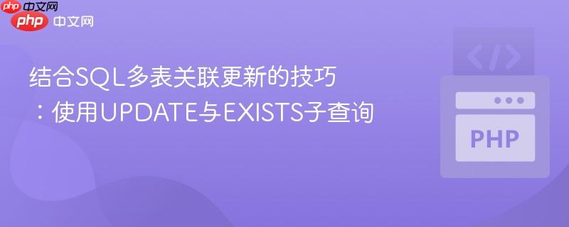 结合SQL多表关联更新的技巧:使用UPDATE与EXISTS子查询