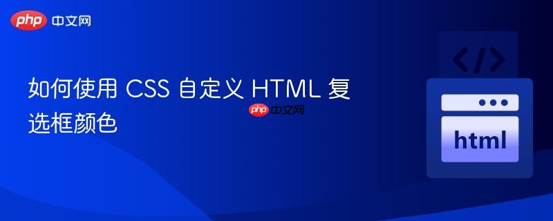 如何使用 CSS 自定义 HTML 复选框颜色