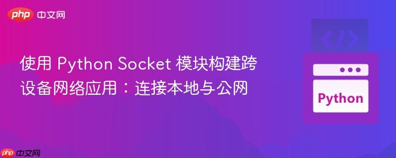 使用 Python Socket 模块构建跨设备网络应用:连接本地与公网