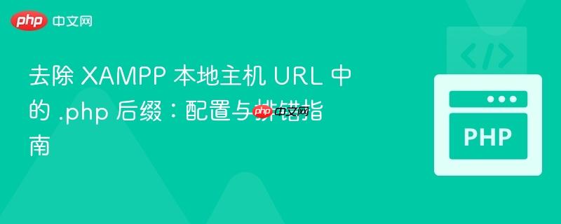 去除 XAMPP 本地主机 URL 中的 .php 后缀:配置与排错指南