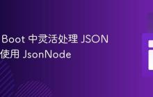 Spring Boot 中灵活处理 JSON 对象：使用 JsonNode