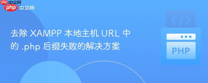 去除 XAMPP 本地主机 URL 中的 .php 后缀失败的解决方案