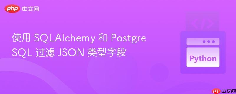 使用 sqlalchemy 和 postgresql 过滤 json 类型字段