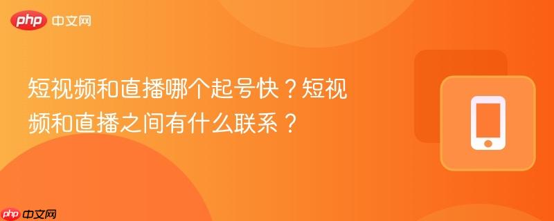短视频和直播哪个起号快?短视频和直播之间有什么联系?