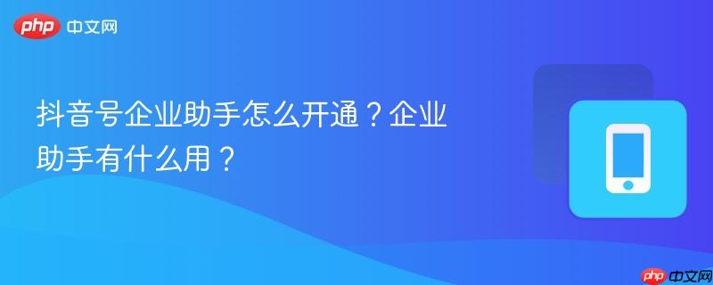抖音号企业助手怎么开通？企业助手有什么用？