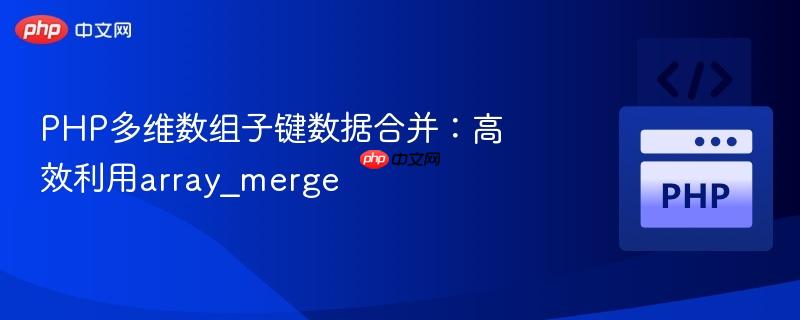 PHP多维数组子键数据合并:高效利用array_merge