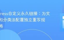 WordPress自定义永久链接：为文章类型和分类法配置独立重写规则的策略