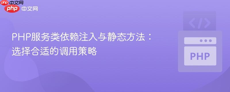 PHP服务类依赖注入与静态方法:选择合适的调用策略