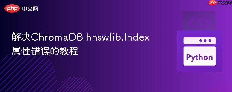 解决ChromaDB hnswlib.Index属性错误的教程
