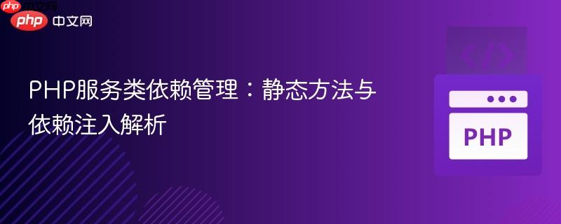 PHP服务类依赖管理：静态方法与依赖注入解析