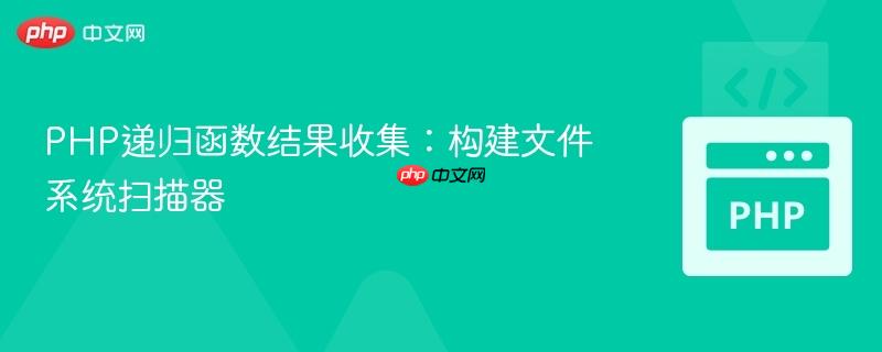 PHP递归函数结果收集:构建文件系统扫描器