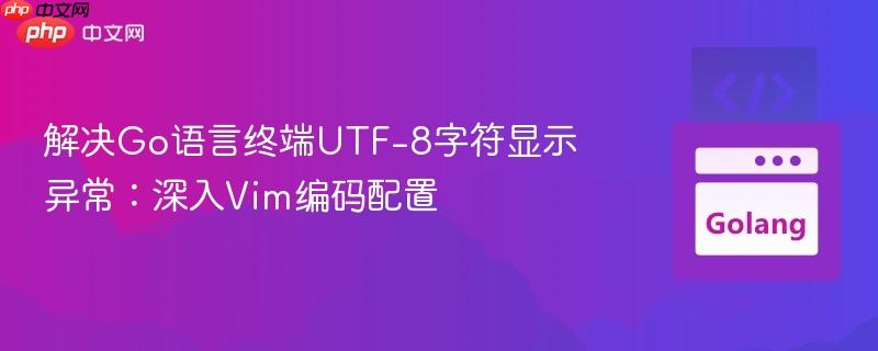 解决Go语言终端UTF-8字符显示异常:深入Vim编码配置