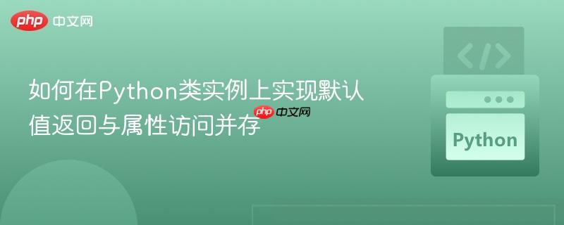 如何在python类实例上实现默认值返回与属性访问并存