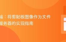 高效传输：将剪贴板图像作为文件上传至服务器的实现指南