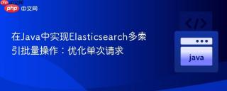 在Java中实现Elasticsearch多索引批量操作：优化单次请求