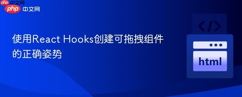 使用React Hooks创建可拖拽组件的正确姿势
