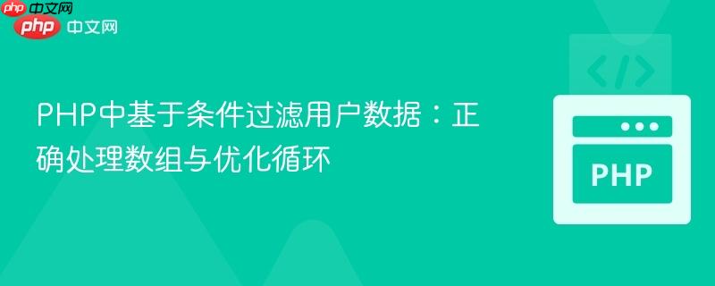 PHP中基于条件过滤用户数据:正确处理数组与优化循环