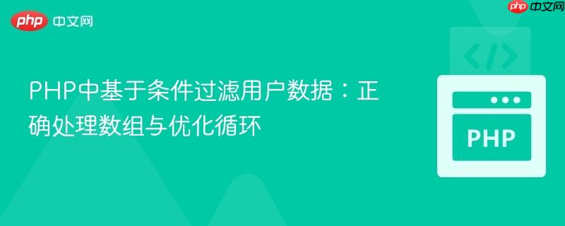 PHP中基于条件过滤用户数据:正确处理数组与优化循环