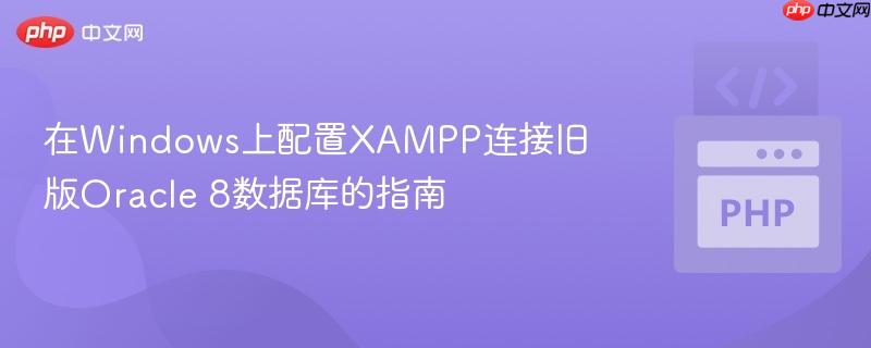 在Windows上配置XAMPP连接旧版Oracle 8数据库的指南