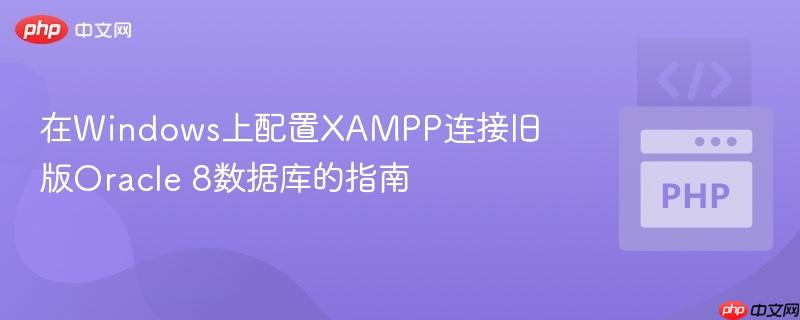 在windows上配置xampp连接旧版oracle 8数据库的指南