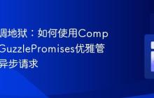 告别回调地狱：如何使用Composer和GuzzlePromises优雅管理PHP异步请求